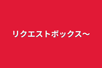 リクエストボックス〜