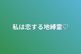 私は恋する地縛霊♡