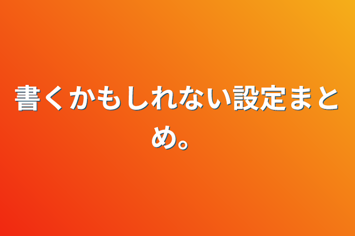 「書くかもしれない設定まとめ。」のメインビジュアル