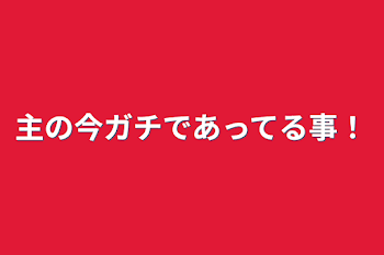 主の今ガチであってる事！