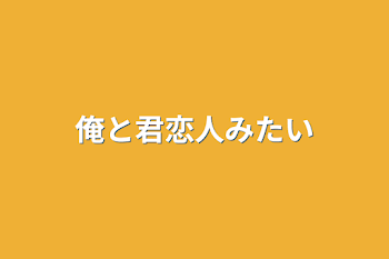 俺と君恋人みたい