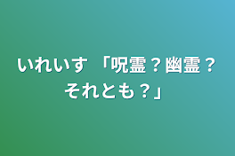 いれいす  「呪霊？幽霊？それとも？」