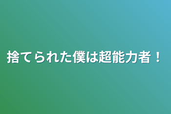 捨てられた僕は超能力者！