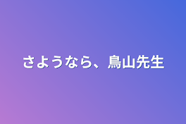 さようなら、鳥山先生