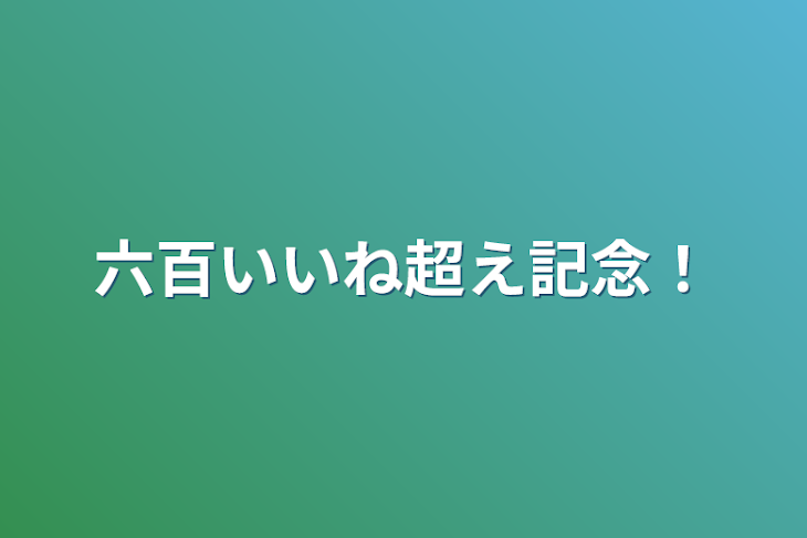 「六百いいね超え記念！」のメインビジュアル