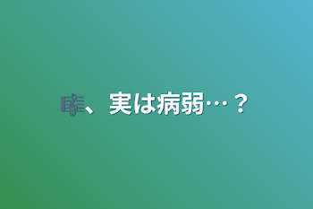 🎼、実は病弱…？