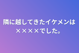 隣に越してきたイケメンは××××でした。