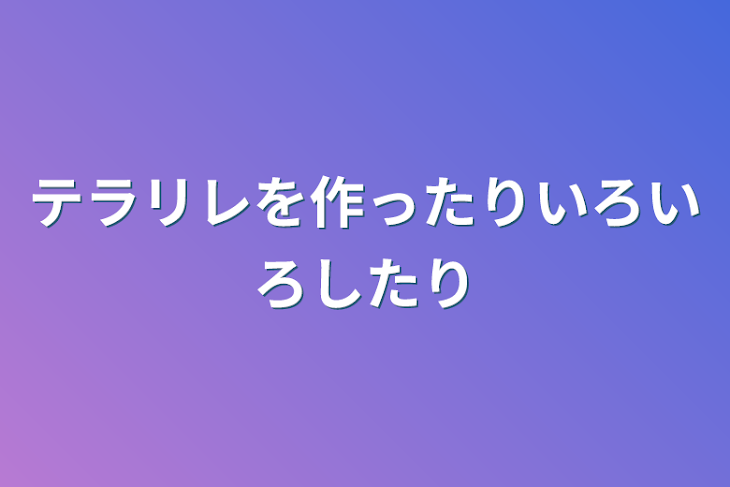 「テラリレを作ったりいろいろしたり」のメインビジュアル