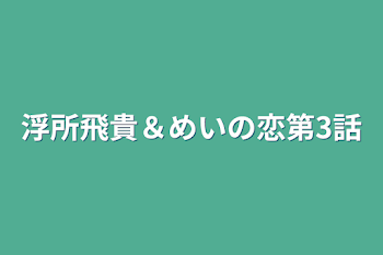 浮所飛貴＆めいの恋第3話