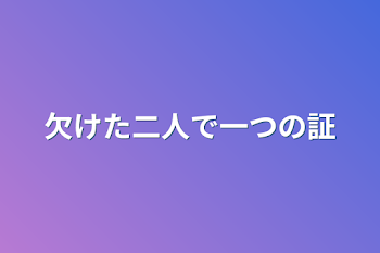 欠けた二人で一つの証