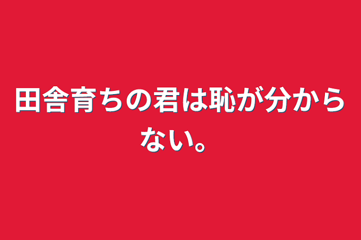 「田舎育ちの君は恥が分からない。」のメインビジュアル