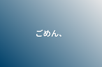 「ごめん、」のメインビジュアル