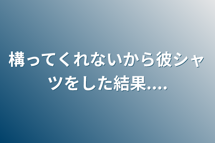 「構ってくれないから彼シャツをした結果....」のメインビジュアル