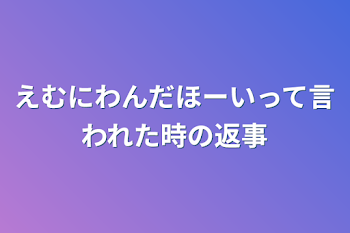 えむにわんだほーいって言われた時の返事