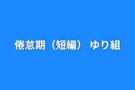 倦怠期（短編） ゆり組