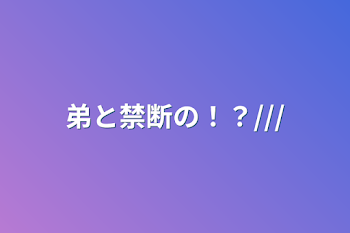 「弟と禁断の！？///」のメインビジュアル