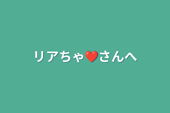 「リアちゃ❤️さんへ」のメインビジュアル