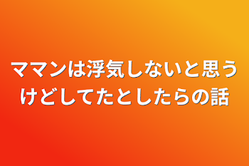 ママンは浮気しないと思うけどしてたとしたらの話