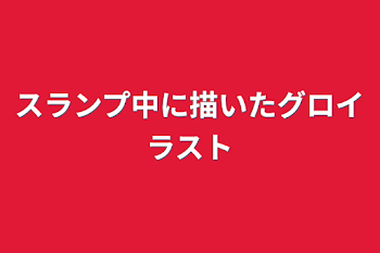 「スランプ中に描いたグロイラスト」のメインビジュアル