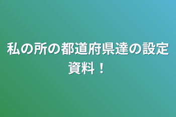 私の所の都道府県達の設定資料！