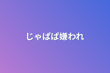 「じゃぱぱ嫌われ」のメインビジュアル