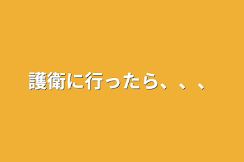 護衛に行ったら、、、