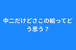 中二だけどさこの絵ってどう思う？