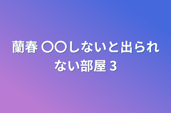 「蘭春 〇〇しないと出られない部屋 3」のメインビジュアル