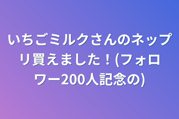 いちごミルクさんのネップリ買えました！(フォロワー200人記念の)