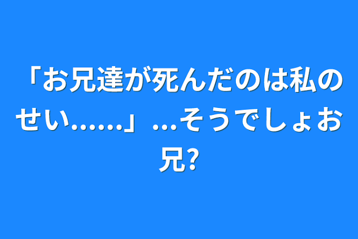 「「お兄達が死んだのは私のせい......」...そうでしょお兄?」のメインビジュアル