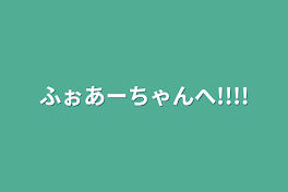 ふぉあーちゃんへ!!!!