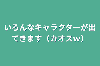 いろんなキャラクターが出てきます（カオスｗ）