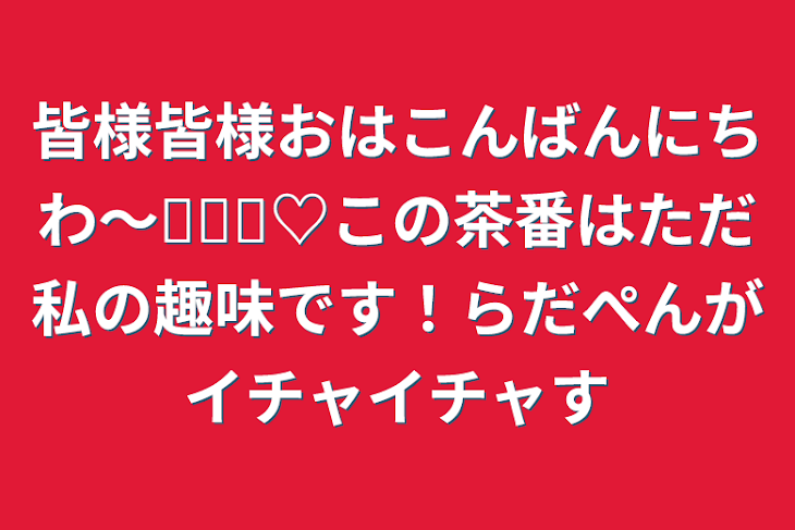 「皆様皆様おはこんばんにちわ〜⸝‪⸝⸝‪‪‪♡この茶番はただ私の趣味です！らだぺんがイチャイチャす」のメインビジュアル