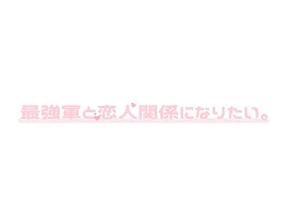 最強軍と恋人関係になりたい。