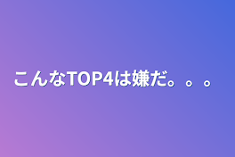 こんなTOP4は嫌だ。。。