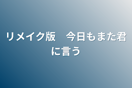 リメイク版　今日もまた君に言う