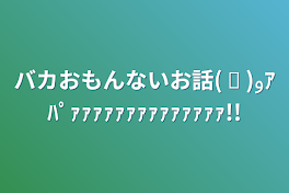 バカおもんないお話( ᐛ )وｱﾊﾟｧｧｧｧｧｧｧｧｧｧｧｧｧｧ!!