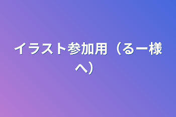 イラスト参加用（るー様へ）