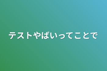 「テストやばいってことで」のメインビジュアル