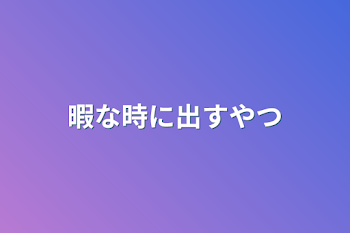 暇な時に出すやつ