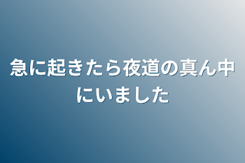 急に起きたら夜道の真ん中にいました