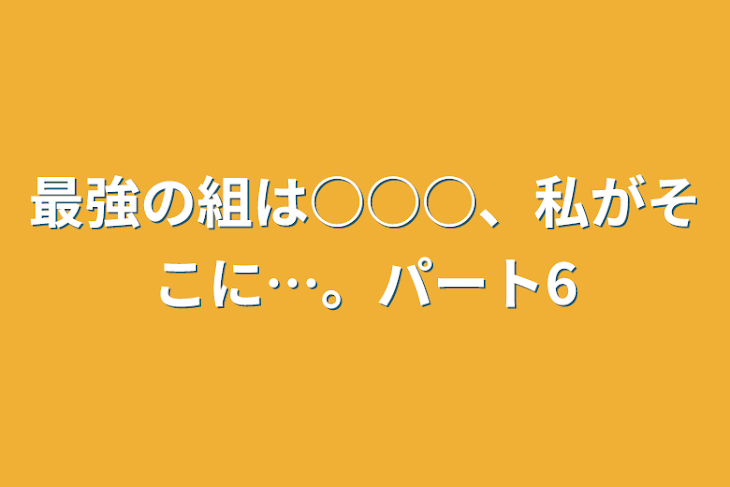 「最強の組は○○○、私がそこに…。パート6」のメインビジュアル