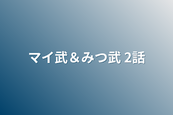 マイ武＆みつ武  2話