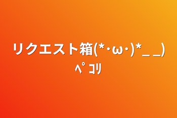 リクエスト箱(*･ω･)*_ _)ﾍﾟｺﾘ