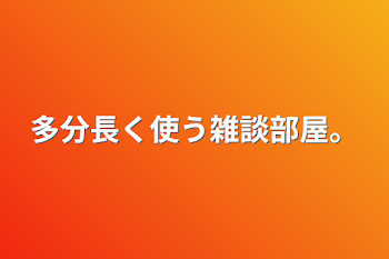 多分長く使う雑談部屋。