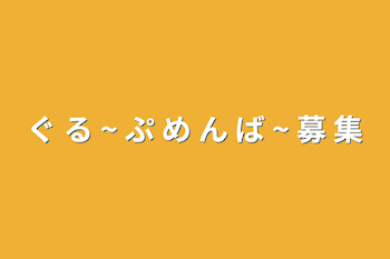 ぐ る ~ ぷ め ん ば ~ 募 集