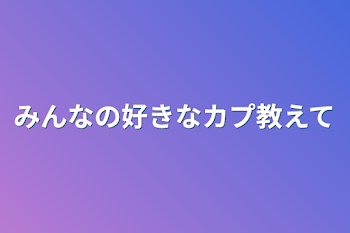 みんなの好きなカプ教えて