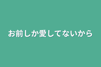 お前しか愛してないから