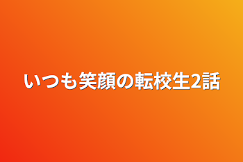 いつも笑顔の転校生2話