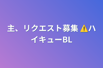 主、リクエスト募集 ⚠️ハイキューBL